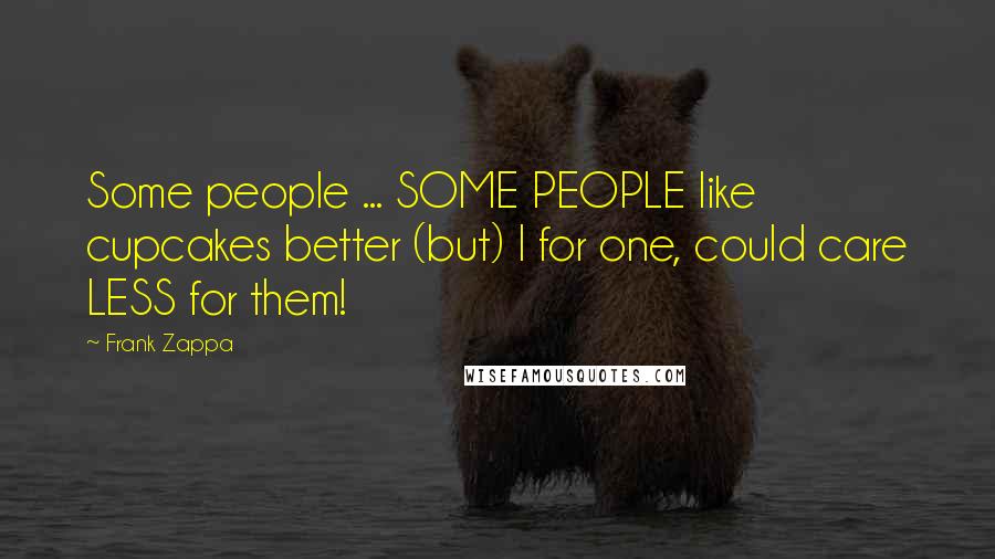 Frank Zappa Quotes: Some people ... SOME PEOPLE like cupcakes better (but) I for one, could care LESS for them!