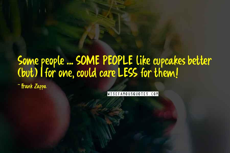 Frank Zappa Quotes: Some people ... SOME PEOPLE like cupcakes better (but) I for one, could care LESS for them!