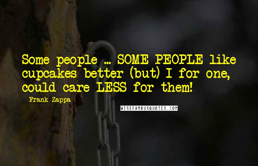 Frank Zappa Quotes: Some people ... SOME PEOPLE like cupcakes better (but) I for one, could care LESS for them!