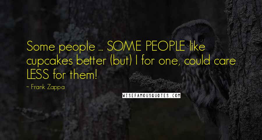 Frank Zappa Quotes: Some people ... SOME PEOPLE like cupcakes better (but) I for one, could care LESS for them!