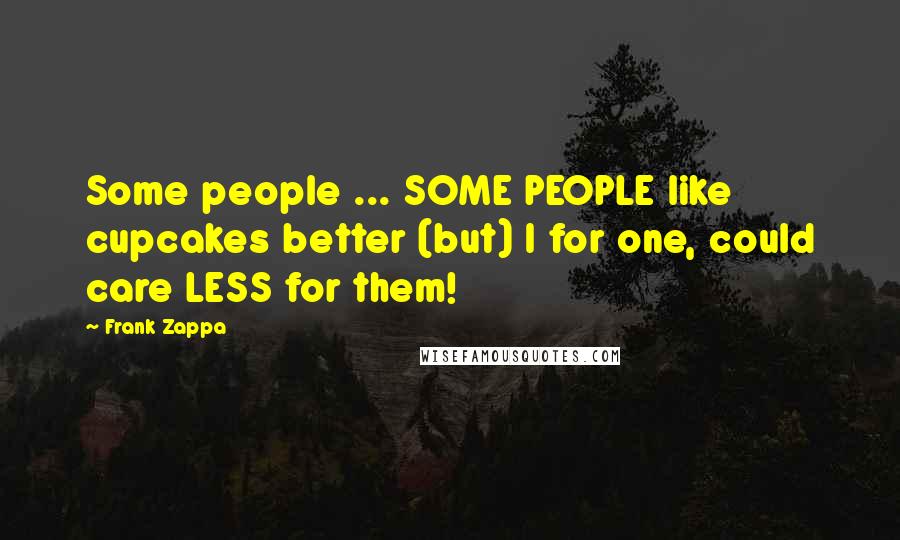 Frank Zappa Quotes: Some people ... SOME PEOPLE like cupcakes better (but) I for one, could care LESS for them!