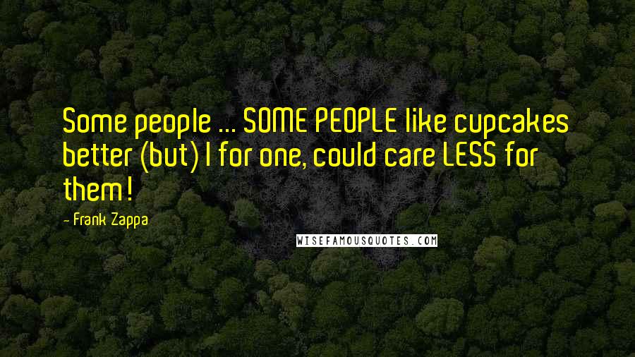 Frank Zappa Quotes: Some people ... SOME PEOPLE like cupcakes better (but) I for one, could care LESS for them!