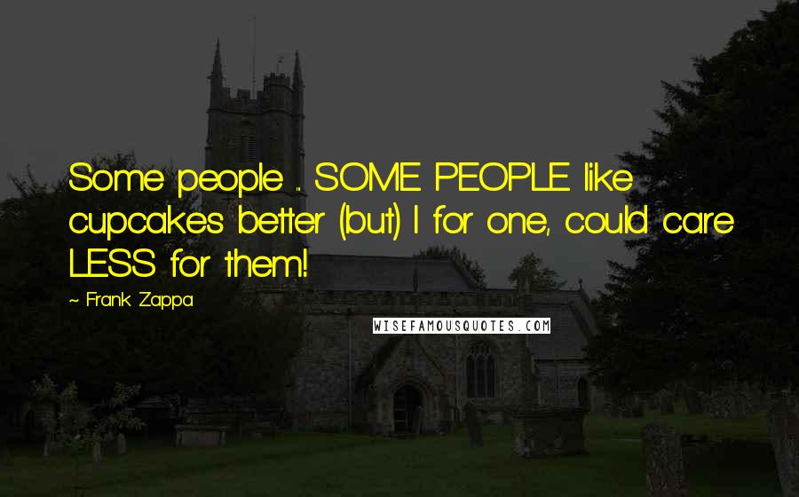 Frank Zappa Quotes: Some people ... SOME PEOPLE like cupcakes better (but) I for one, could care LESS for them!