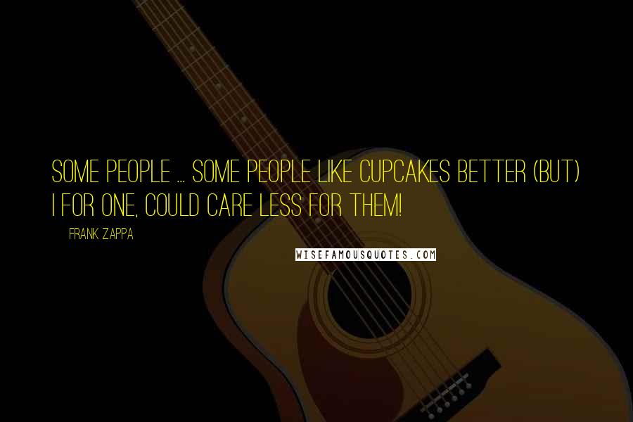 Frank Zappa Quotes: Some people ... SOME PEOPLE like cupcakes better (but) I for one, could care LESS for them!