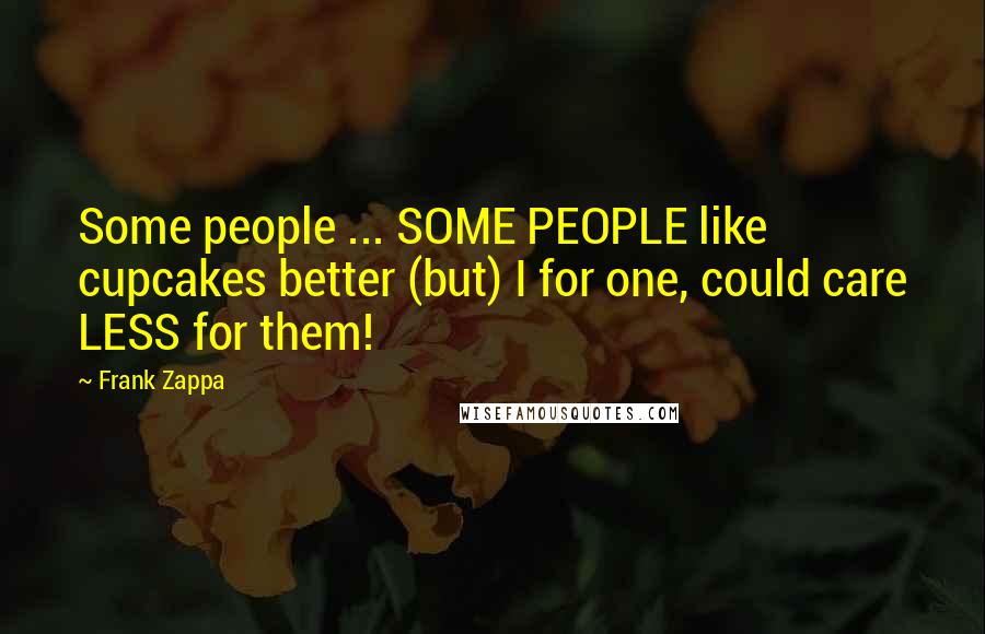 Frank Zappa Quotes: Some people ... SOME PEOPLE like cupcakes better (but) I for one, could care LESS for them!