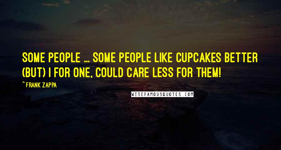 Frank Zappa Quotes: Some people ... SOME PEOPLE like cupcakes better (but) I for one, could care LESS for them!