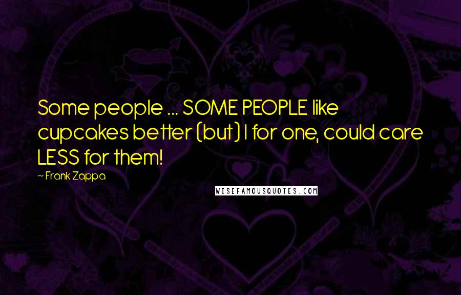 Frank Zappa Quotes: Some people ... SOME PEOPLE like cupcakes better (but) I for one, could care LESS for them!