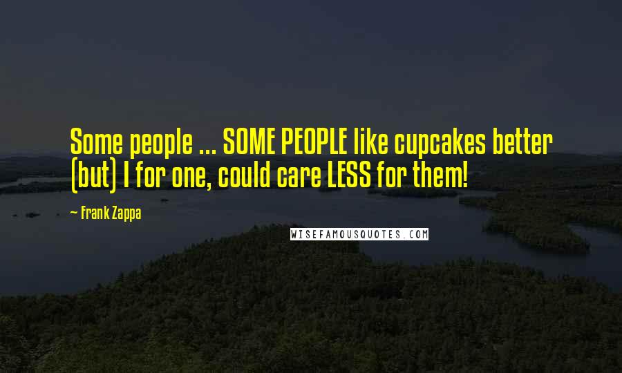 Frank Zappa Quotes: Some people ... SOME PEOPLE like cupcakes better (but) I for one, could care LESS for them!