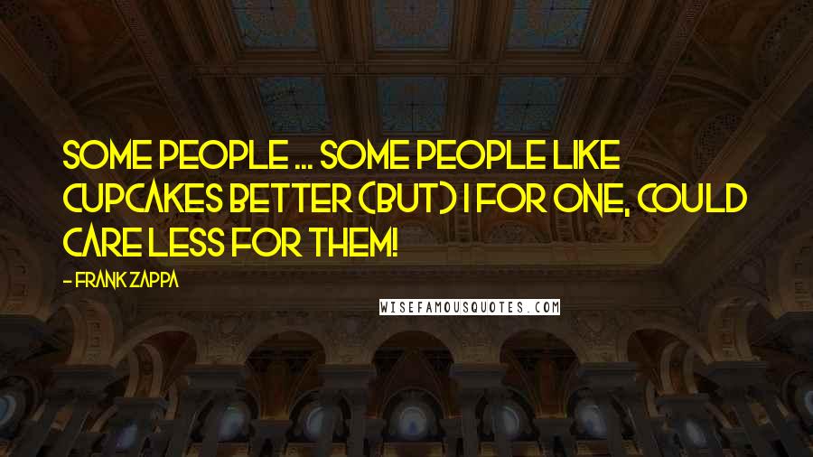 Frank Zappa Quotes: Some people ... SOME PEOPLE like cupcakes better (but) I for one, could care LESS for them!