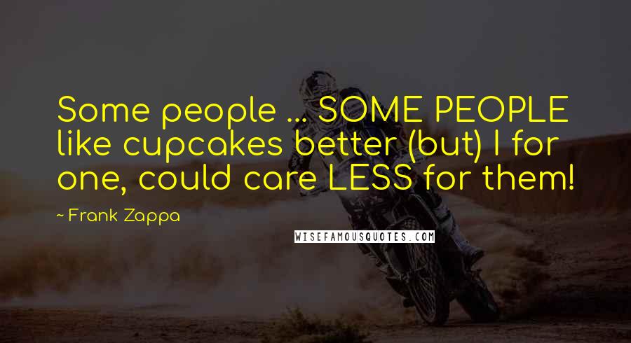 Frank Zappa Quotes: Some people ... SOME PEOPLE like cupcakes better (but) I for one, could care LESS for them!