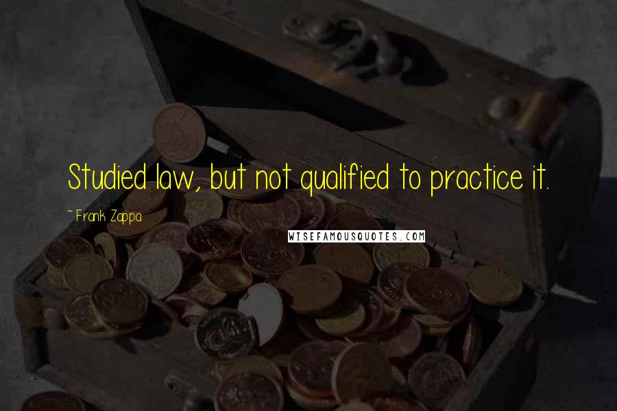 Frank Zappa Quotes: Studied law, but not qualified to practice it.