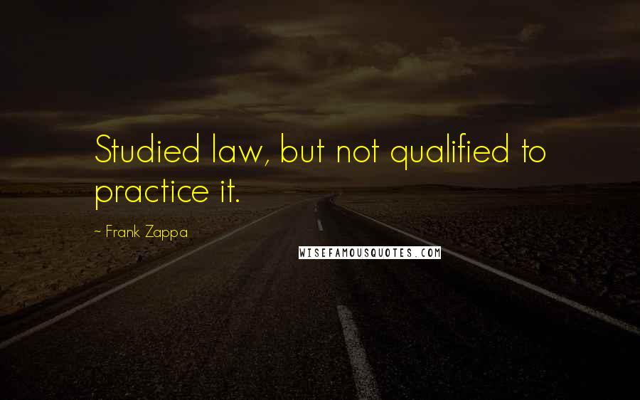 Frank Zappa Quotes: Studied law, but not qualified to practice it.