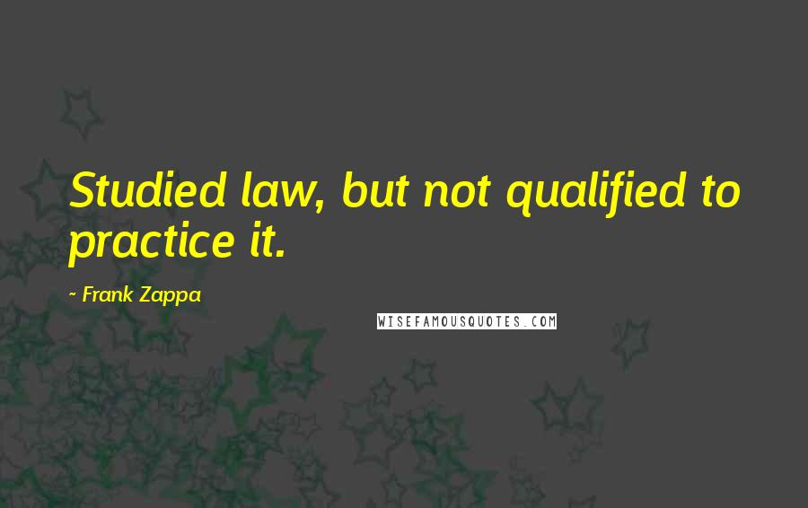 Frank Zappa Quotes: Studied law, but not qualified to practice it.