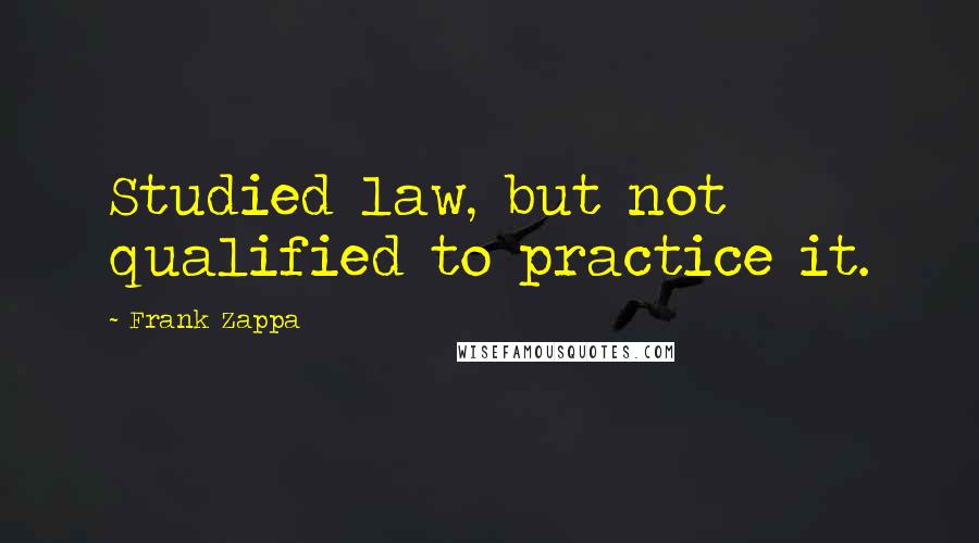 Frank Zappa Quotes: Studied law, but not qualified to practice it.