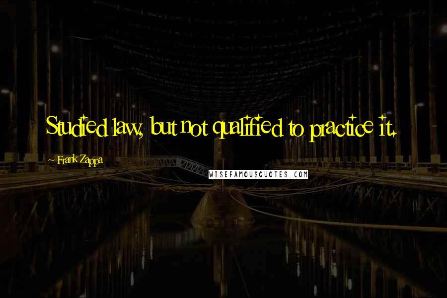 Frank Zappa Quotes: Studied law, but not qualified to practice it.