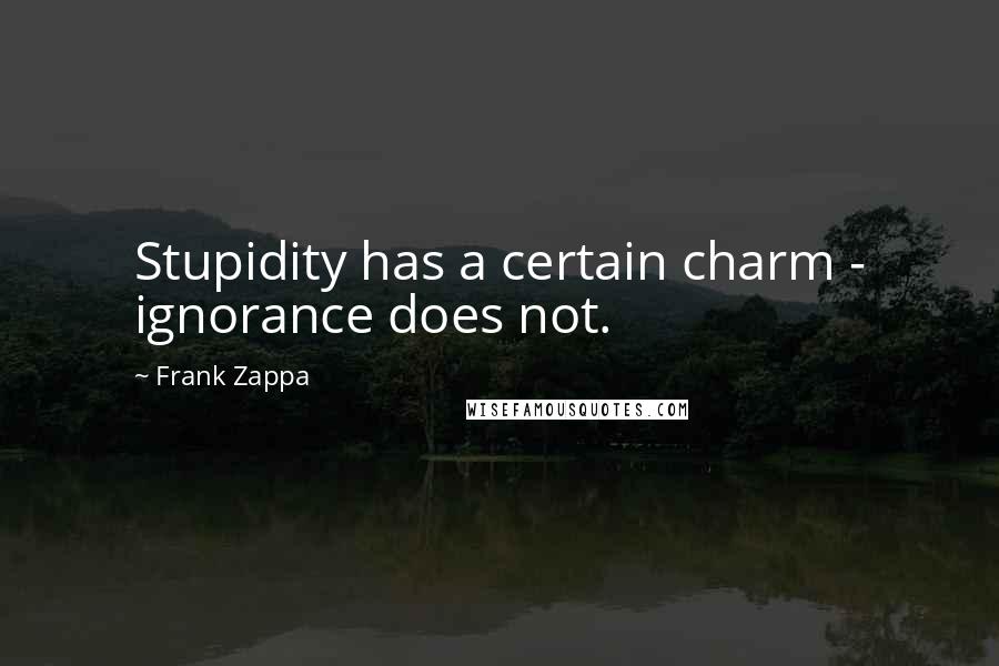 Frank Zappa Quotes: Stupidity has a certain charm - ignorance does not.