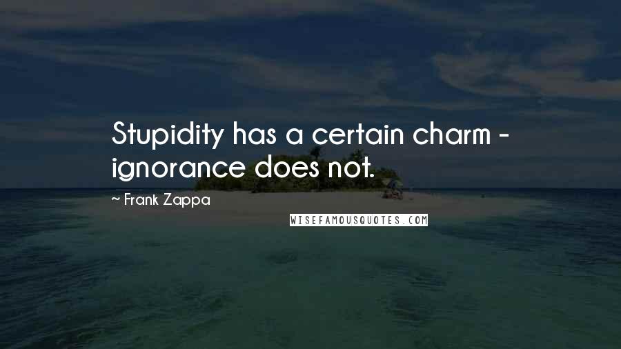 Frank Zappa Quotes: Stupidity has a certain charm - ignorance does not.