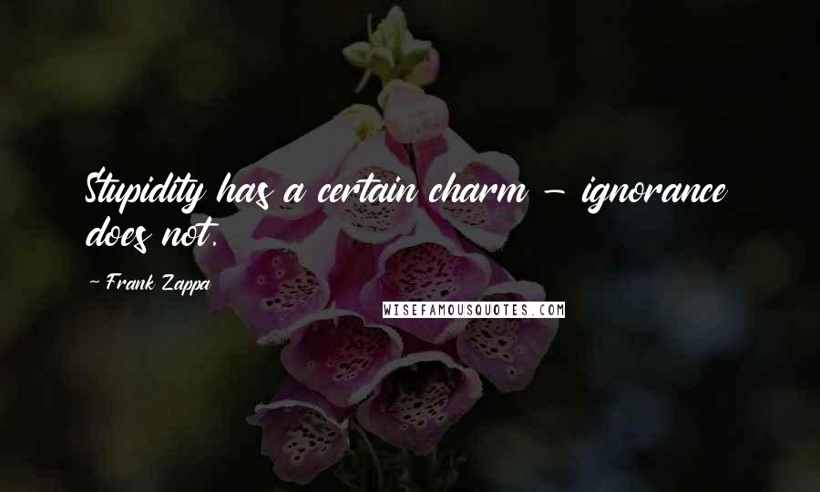 Frank Zappa Quotes: Stupidity has a certain charm - ignorance does not.