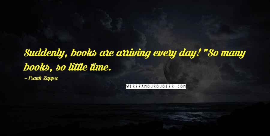 Frank Zappa Quotes: Suddenly, books are arriving every day! "So many books, so little time.