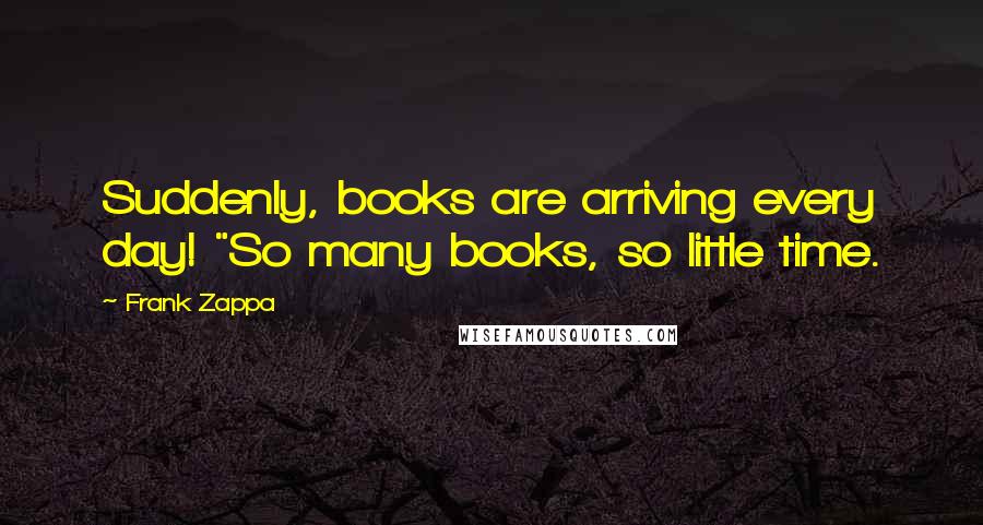 Frank Zappa Quotes: Suddenly, books are arriving every day! "So many books, so little time.