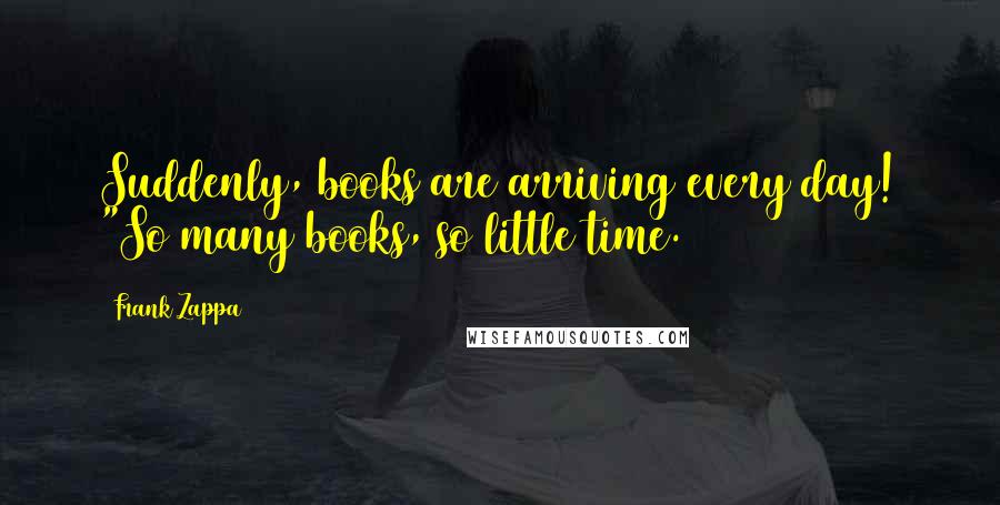 Frank Zappa Quotes: Suddenly, books are arriving every day! "So many books, so little time.