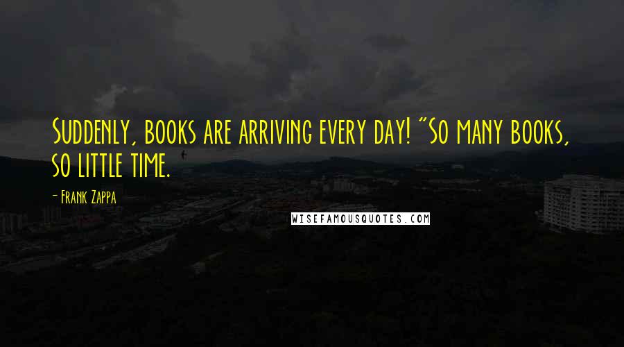 Frank Zappa Quotes: Suddenly, books are arriving every day! "So many books, so little time.