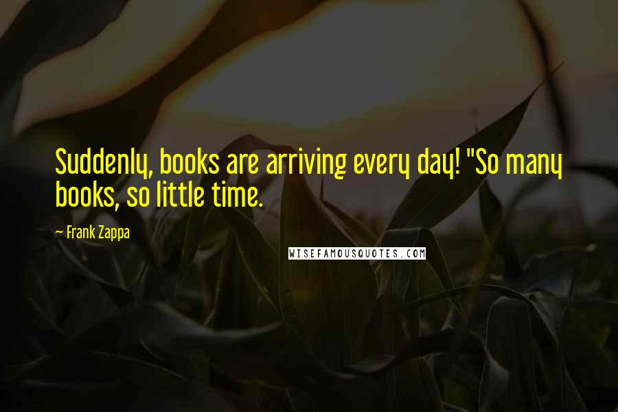 Frank Zappa Quotes: Suddenly, books are arriving every day! "So many books, so little time.