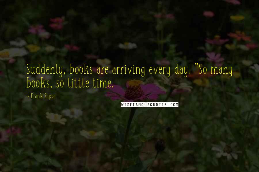 Frank Zappa Quotes: Suddenly, books are arriving every day! "So many books, so little time.