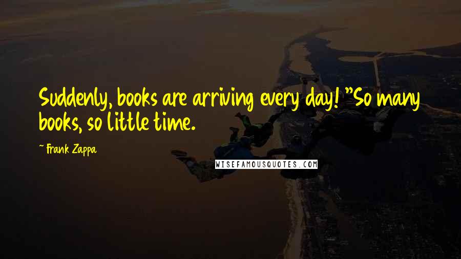 Frank Zappa Quotes: Suddenly, books are arriving every day! "So many books, so little time.