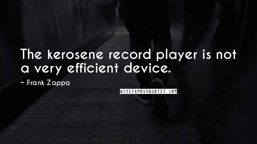Frank Zappa Quotes: The kerosene record player is not a very efficient device.