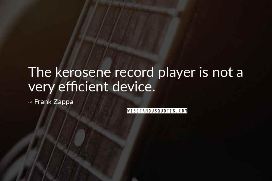 Frank Zappa Quotes: The kerosene record player is not a very efficient device.