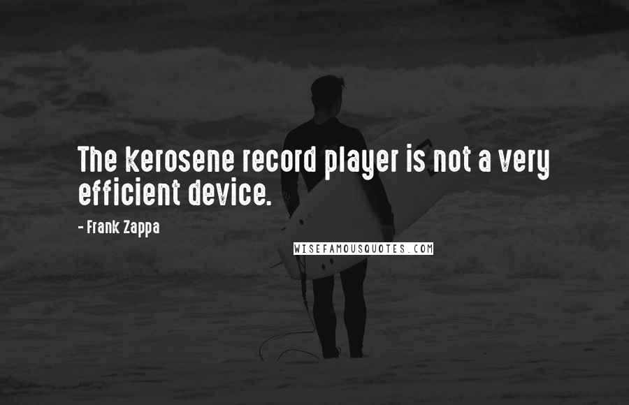 Frank Zappa Quotes: The kerosene record player is not a very efficient device.