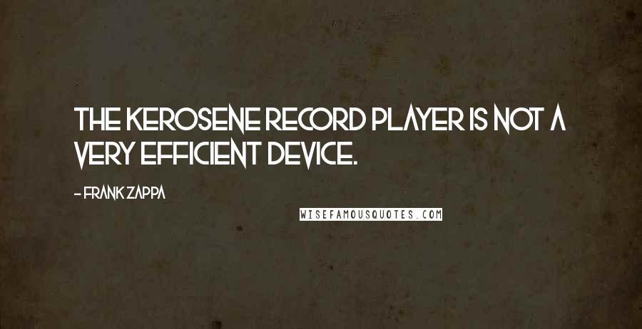 Frank Zappa Quotes: The kerosene record player is not a very efficient device.