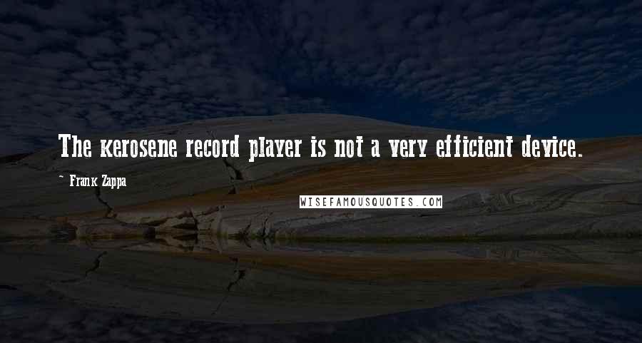 Frank Zappa Quotes: The kerosene record player is not a very efficient device.