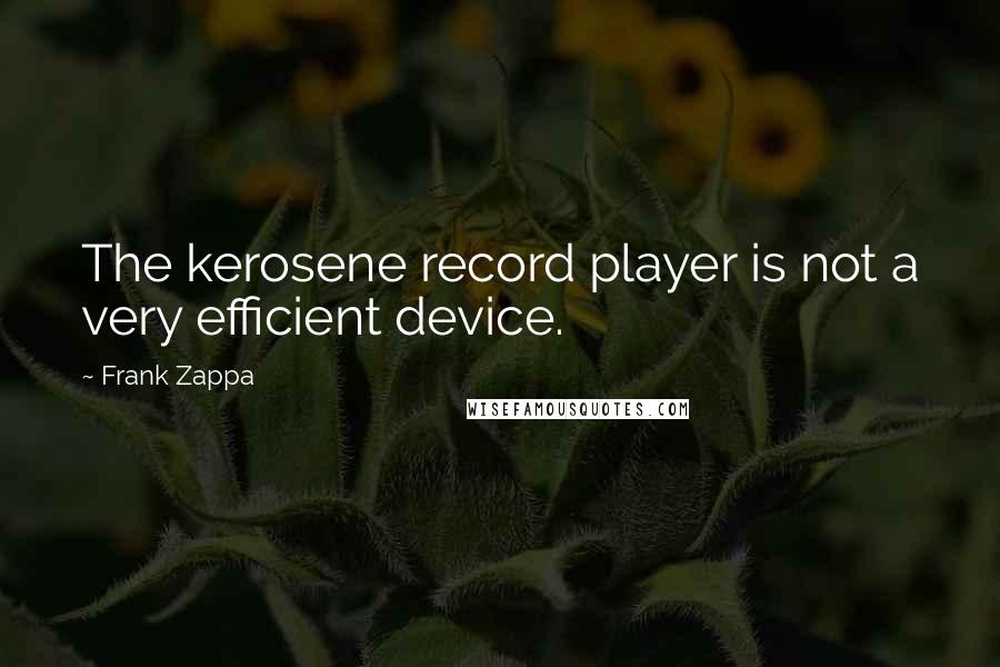 Frank Zappa Quotes: The kerosene record player is not a very efficient device.