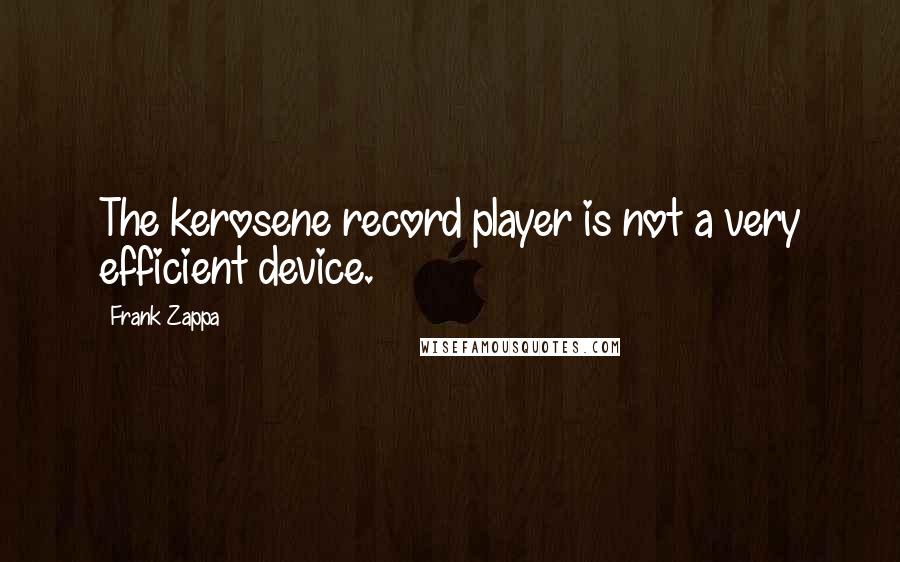 Frank Zappa Quotes: The kerosene record player is not a very efficient device.