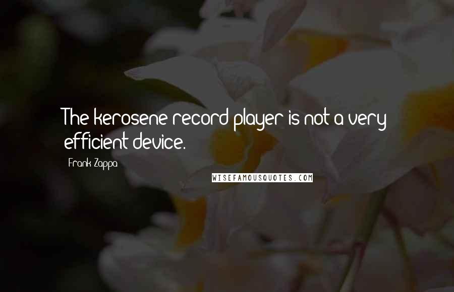 Frank Zappa Quotes: The kerosene record player is not a very efficient device.