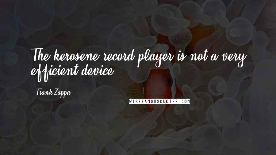 Frank Zappa Quotes: The kerosene record player is not a very efficient device.