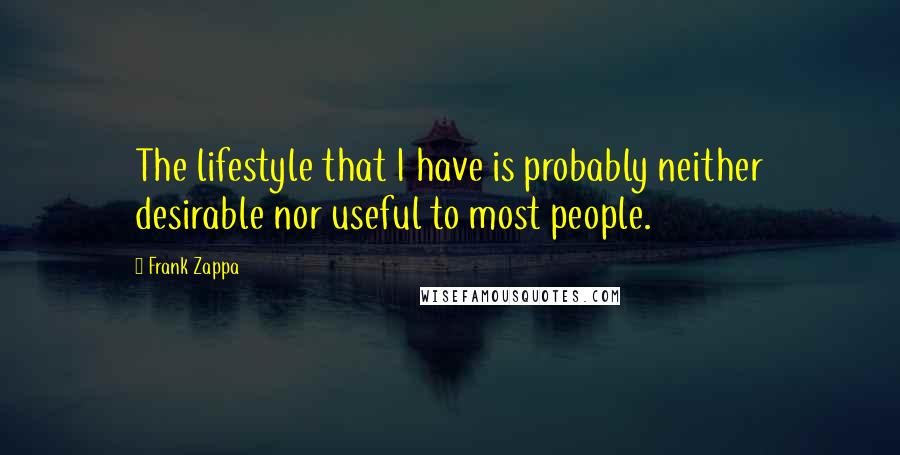 Frank Zappa Quotes: The lifestyle that I have is probably neither desirable nor useful to most people.