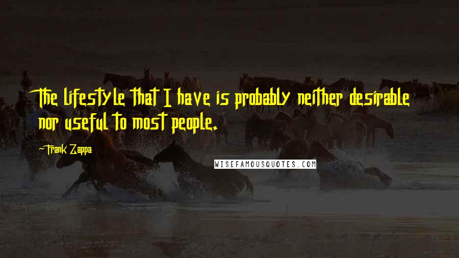 Frank Zappa Quotes: The lifestyle that I have is probably neither desirable nor useful to most people.