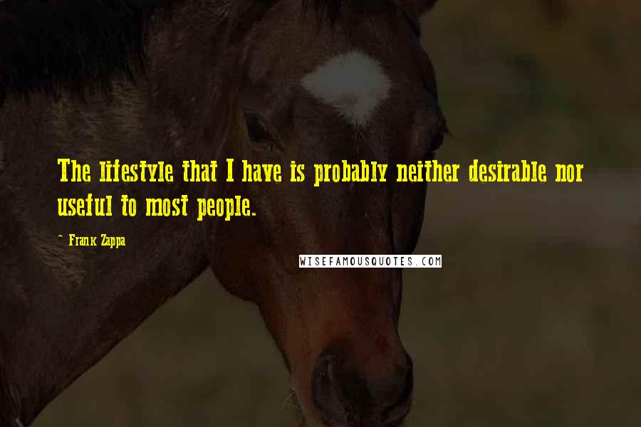 Frank Zappa Quotes: The lifestyle that I have is probably neither desirable nor useful to most people.