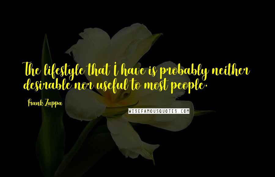 Frank Zappa Quotes: The lifestyle that I have is probably neither desirable nor useful to most people.