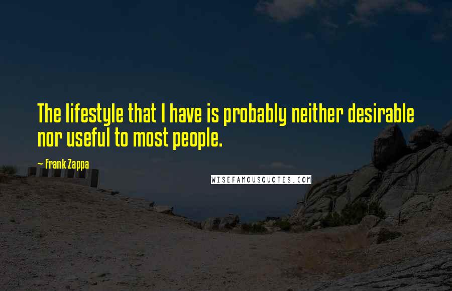 Frank Zappa Quotes: The lifestyle that I have is probably neither desirable nor useful to most people.