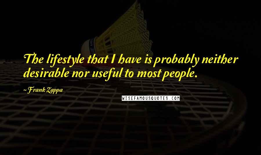Frank Zappa Quotes: The lifestyle that I have is probably neither desirable nor useful to most people.