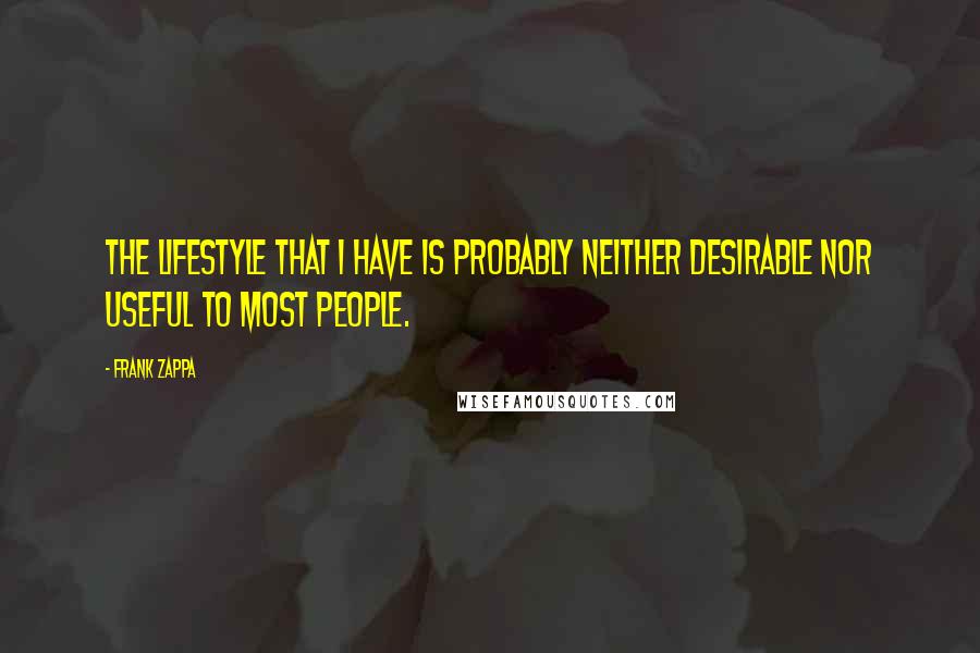 Frank Zappa Quotes: The lifestyle that I have is probably neither desirable nor useful to most people.