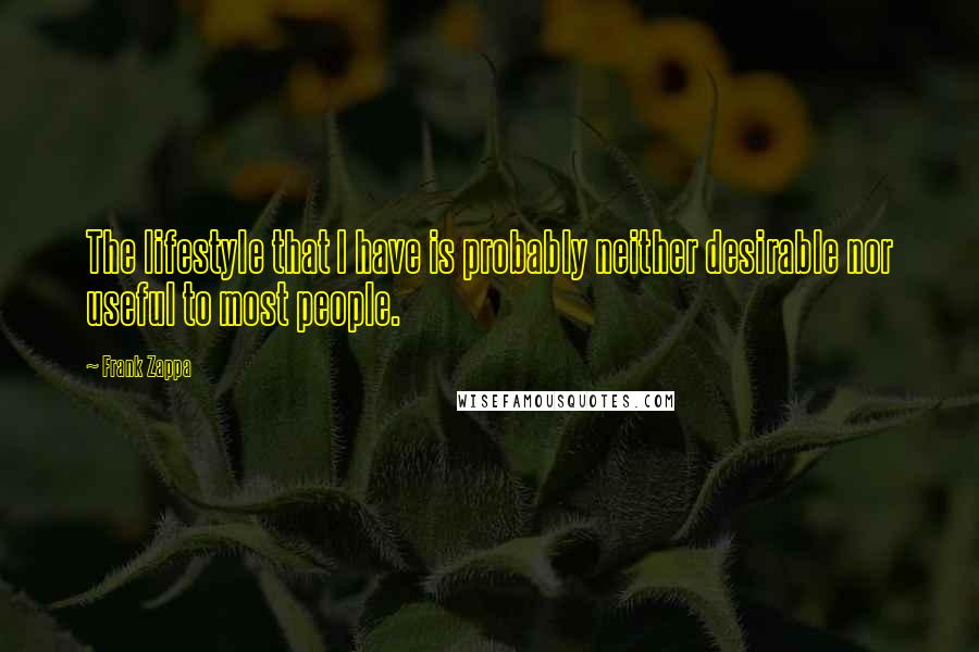 Frank Zappa Quotes: The lifestyle that I have is probably neither desirable nor useful to most people.