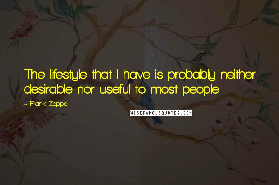 Frank Zappa Quotes: The lifestyle that I have is probably neither desirable nor useful to most people.