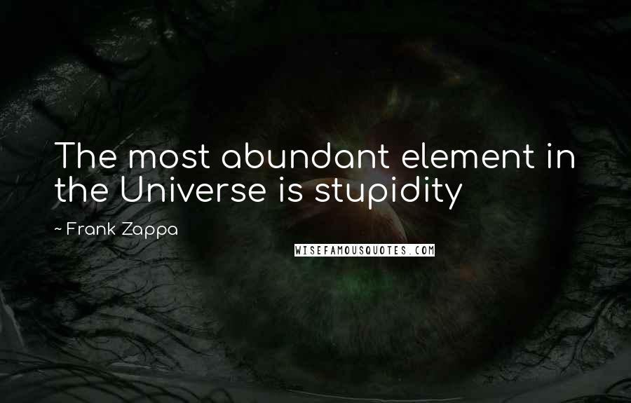 Frank Zappa Quotes: The most abundant element in the Universe is stupidity