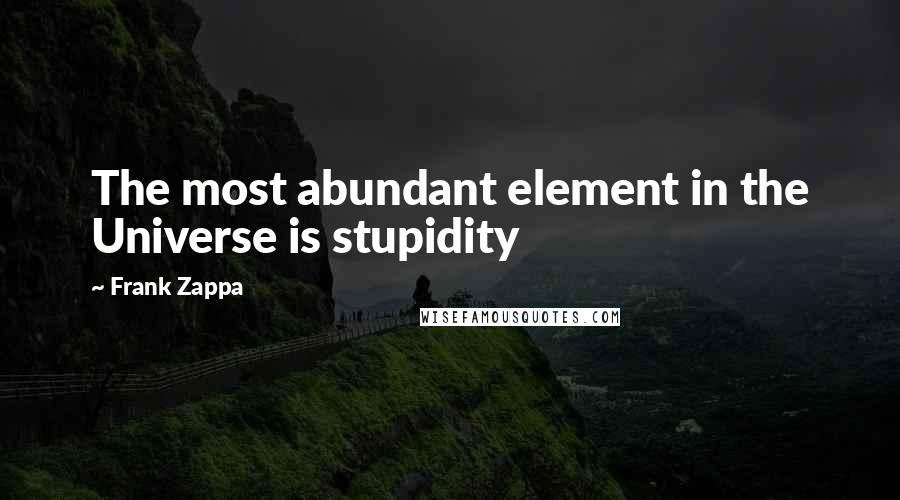 Frank Zappa Quotes: The most abundant element in the Universe is stupidity
