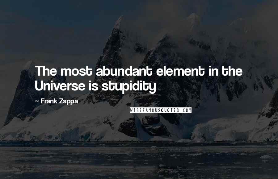 Frank Zappa Quotes: The most abundant element in the Universe is stupidity